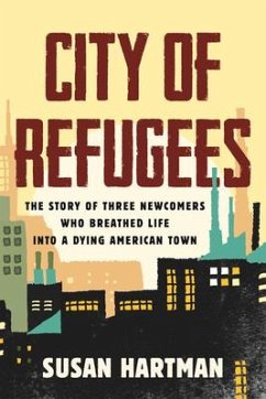City of Refugees: The Story of Three Newcomers Who Breathed Life Into a Dying American Town - Hartman, Susan