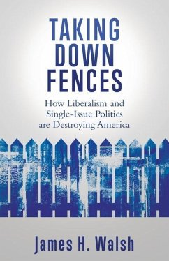 Taking Down Fences: How Liberalism and Singe-Issue Politics are Destroying America - Walsh, James H.