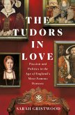 The Tudors in Love: Passion and Politics in the Age of England's Most Famous Dynasty