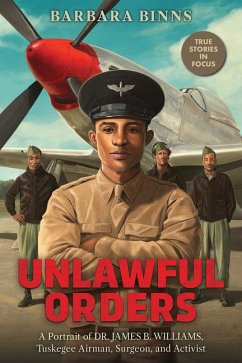 Unlawful Orders: A Portrait of Dr. James B. Williams, Tuskegee Airman, Surgeon, and Activist (Scholastic Focus) - Binns, Barbara