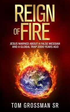 Reign Of Fire: Jesus Warned About a False Messiah and a Global Trap 2000 Years Ago - Grossman, Tom