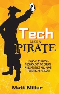 Tech Like a PIRATE: Using Classroom Technology to Create an Experience and Make Learning Memorable - Miller, Matt