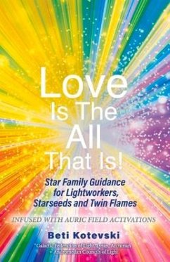 Love Is the All That Is!: Star Family Guidance for Lightworkers, Starseeds and Twin Flames - Kotevski, Beti