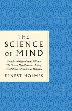 The Science of Mind: The Complete Original 1926 Edition -- The Classic Handbook to a Life of Possibilities - Holmes, Ernest