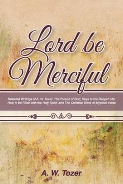 Lord Be Merciful: Selected Writings of A. W. Tozer: The Pursuit of God, Keys to the Deeper Life, How to be Filled with the Holy Spirit, - Tozer, A. W.