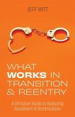 What Works in Transition & Reentry: A Christian Guide to Reducing Recidivism & Victimization