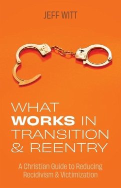 What Works in Transition & Reentry: A Christian Guide to Reducing Recidivism & Victimization - Witt, Jeff