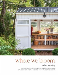 Where We Bloom: Thirty-Seven Intimate, Inventive and Artistic Studio Spaces Where Floral Passions Find a Place to Blossom - Prinzing, Debra