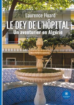 Le dey de l'hôpital: Un aventurier en Algérie - Laurence Huard