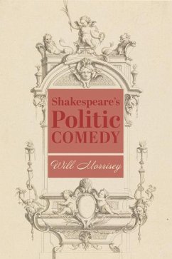 Shakespeare's Politic Comedy - Morrisey, Will