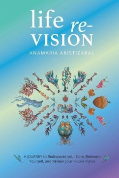 Life Re-Vision: A Journey to Rediscover Your Core, Reinvent Yourself and Renew Your Future Vision - Aristizabal, Anamaria