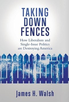 Taking Down Fences: How Liberalism and Singe-Issue Politics are Destroying America - Walsh, James H.