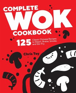Complete Wok Cookbook: 125 Classic Chinese Recipes to Steam, Braise, Smoke, and Stir-Fry - Toy, Chris