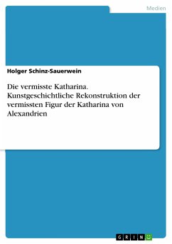 Die vermisste Katharina. Kunstgeschichtliche Rekonstruktion der vermissten Figur der Katharina von Alexandrien (eBook, PDF) - Schinz-Sauerwein, Holger