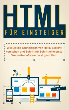 HTML für Einsteiger: Wie Sie die Grundlagen von HTML 5 leicht verstehen und Schritt für Schritt eine erste Webseite aufbauen und gestalten (eBook, ePUB)