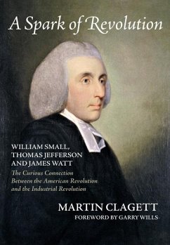 A Spark of Revolution: William Small, Thomas Jefferson and James Watt: The Curious Connection Between the American Revolution and the Industr - Clagett, Martin