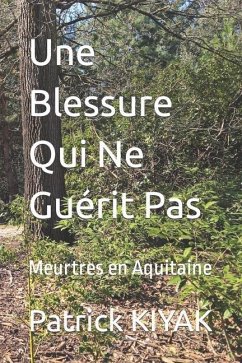 Une Blessure Qui Ne Guérit Pas: Meurtres en Aquitaine - Kiyak, Patrick