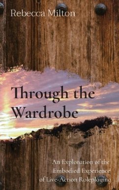 Through the Wardrobe: An Exploration of the Embodied Experience of Live-Action Roleplaying - Milton, Rebecca