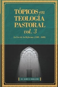 Topicos en Teologia Pastoral - Vol 3: La Era de la Reforma (1500-1600)