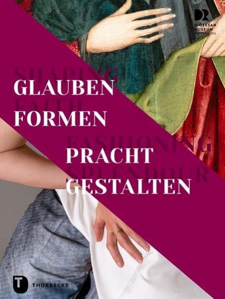 Shaping Faith - Fashioning Splendour. Glauben formen - Pracht gestalten Shaping Faith - Fashioning Splendour. Glauben formen - Pracht gestalten