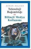 Teknoloji Bagimliligi ve Bilincli Medya Kullanimi - Kalkan, Adnan