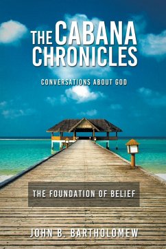 The Cabana Chronicles Conversations About God The Foundation of Belief - Bartholomew, John B.