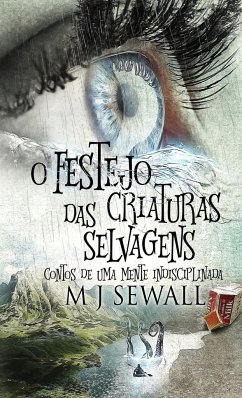 O Festejo das Criaturas Selvagens - Contos de Uma Mente Indisciplinada - Sewall, M. J.