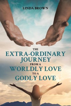 The Extra-Ordinary Journey From A Worldly Love to A Godly Love - Brown, Linda