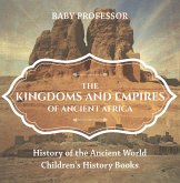The Kingdoms and Empires of Ancient Africa - History of the Ancient World Children's History Books (eBook, ePUB) The Kingdoms and Empires of Ancient Africa - History of the Ancient World Children's History Books (eBook, ePUB)