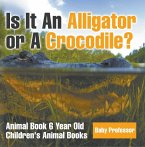 Is It An Alligator or A Crocodile? Animal Book 6 Year Old   Children's Animal Books (eBook, ePUB)