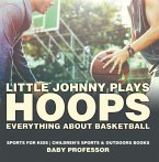 Little Johnny Plays Hoops : Everything about Basketball - Sports for Kids   Children's Sports & Outdoors Books (eBook, ePUB)