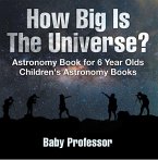 How Big Is The Universe? Astronomy Book for 6 Year Olds   Children's Astronomy Books (eBook, ePUB)
