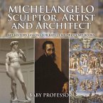 Michelangelo: Sculptor, Artist and Architect - Art History Lessons for Kids   Children's Art Books (eBook, ePUB)