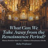 What Can We Take Away from the Renaissance Period? History Book for Kids 9-12 Children's Renaissance Books (eBook, ePUB) What Can We Take Away from the Renaissance Period? History Book for Kids 9-12 Children's Renaissance Books (eBook, ePUB)