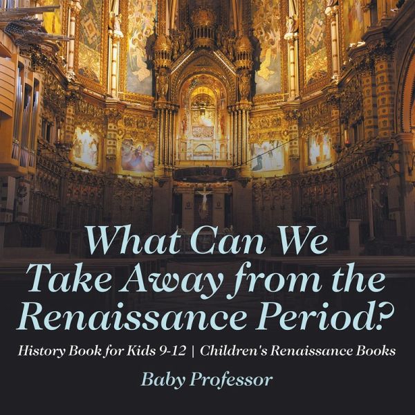 What Can We Take Away from the Renaissance Period? History Book for Kids 9-12   Children's Renaissance Books (eBook, ePUB)