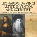 Leonardo da Vinci: Artist, Inventor and Scientist - Art History Lessons for Kids   Children's Art Books (eBook, ePUB)
