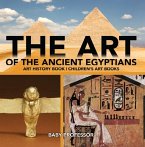 The Art of The Ancient Egyptians - Art History Book   Children's Art Books (eBook, ePUB)