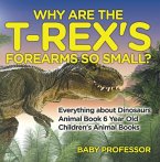Why Are The T-Rex's Forearms So Small? Everything about Dinosaurs - Animal Book 6 Year Old   Children's Animal Books (eBook, ePUB)