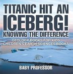 Titanic Hit An Iceberg! Icebergs vs. Glaciers - Knowing the Difference - Geology Books for Kids   Children's Earth Sciences Books (eBook, ePUB)