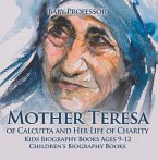 Mother Teresa of Calcutta and Her Life of Charity - Kids Biography Books Ages 9-12   Children's Biography Books (eBook, ePUB)
