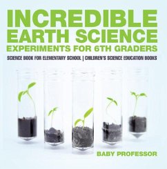 Incredible Earth Science Experiments for 6th Graders - Science Book for Elementary School   Children's Science Education books (eBook, ePUB) - Baby