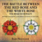 The Battle Between the Red Rose and the White Rose: The Road to Royalty History 5th Grade   Children's European History (eBook, ePUB)