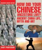 How Did Your Chinese Ancestors Live? Ancient China Life, Myth and Art   Children's Ancient History (eBook, ePUB)