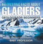 Interesting Facts About Glaciers - Geology for Beginners   Children's Geology Books (eBook, ePUB)