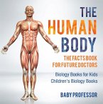 The Human Body: The Facts Book for Future Doctors - Biology Books for Kids   Children's Biology Books (eBook, ePUB)