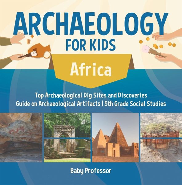 Archaeology for Kids - Africa - Top Archaeological Dig Sites and Discoveries Guide on Archaeological Artifacts 5th Grade Social Studies (eBook, ePUB) Archaeology for Kids - Africa - Top Archaeological Dig Sites and Discoveries Guide on Archaeological Artifacts 5th Grade Social Studies (eBook, ePUB)