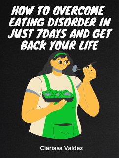How To Overcome Eating Disorder in Just 7days And Get Back Your Life (eBook, ePUB) - Valdez, Clarissa