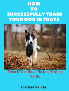 How to Successful Train Your Dog in 7days (eBook, ePUB) - Valdez, Clarissa