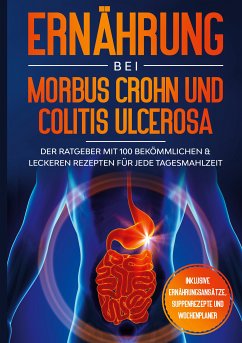 Ernährung bei Morbus Crohn und Colitis Ulcerosa: Der Ratgeber mit 100 bekömmlichen & leckeren Rezepten für jede Tagesmahlzeit - Inklusive Ernährungsansätze, Suppenrezepte und Wochenplaner (eBook, ePUB)