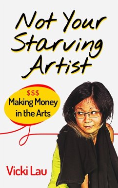 Not Your Starving Artist: Making Money in the Arts (eBook, ePUB) - Lau, Vicki